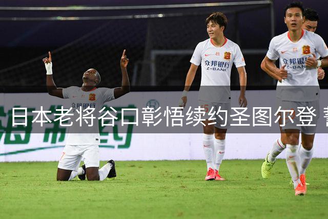 日本老将谷口彰悟续约圣图尔登 誓言带队冲击新赛季