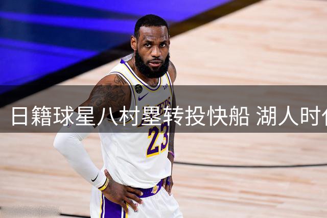 日籍球星八村塁转投快船 湖人时代画上句点