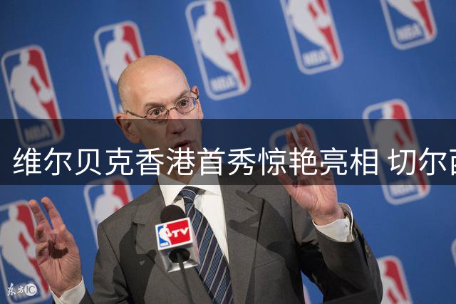 维尔贝克香港首秀惊艳亮相 切尔西前锋展望英超新赛季