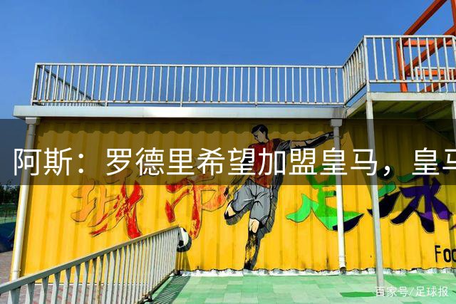 阿斯：罗德里希望加盟皇马，皇马否认已有协议