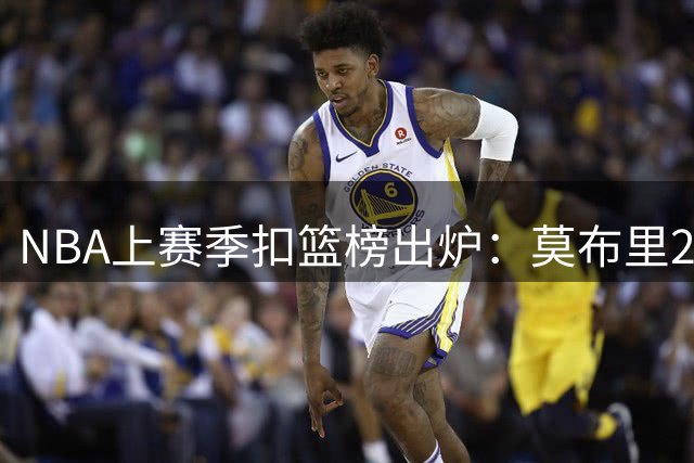 NBA上赛季扣篮榜出炉：莫布里207次登顶 文班亚马位列前五